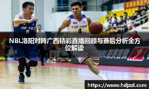 NBL洛阳对阵广西精彩直播回顾与赛后分析全方位解读