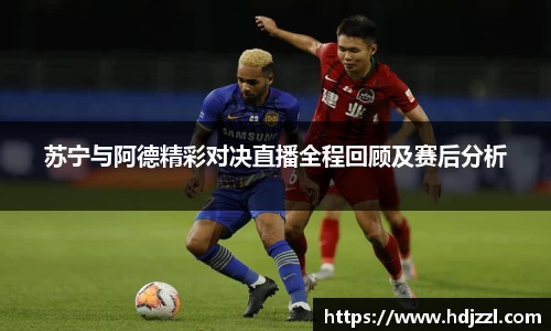 苏宁与阿德精彩对决直播全程回顾及赛后分析