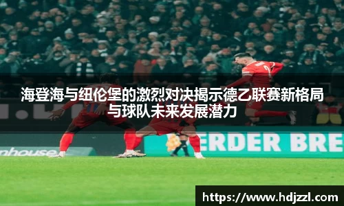 海登海与纽伦堡的激烈对决揭示德乙联赛新格局与球队未来发展潜力
